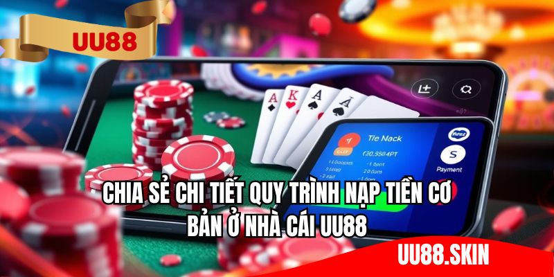 Chia sẻ chi tiết quy trình nạp tiền cơ bản ở nhà cái UU88
